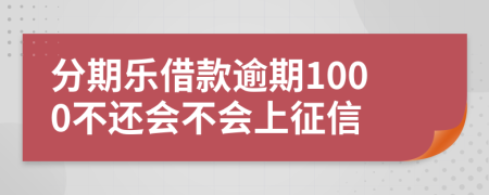 分期乐借款逾期1000不还会不会上征信