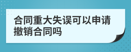 合同重大失误可以申请撤销合同吗