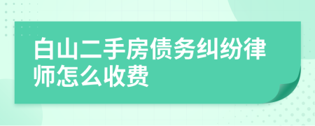 白山二手房债务纠纷律师怎么收费