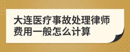 大连医疗事故处理律师费用一般怎么计算