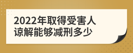 2022年取得受害人谅解能够减刑多少