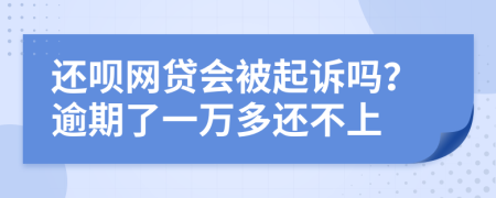 还呗网贷会被起诉吗？逾期了一万多还不上