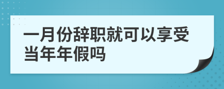 一月份辞职就可以享受当年年假吗