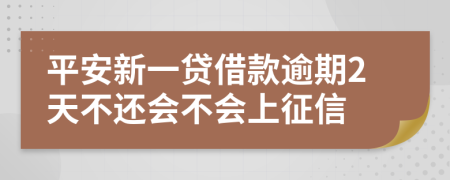 平安新一贷借款逾期2天不还会不会上征信
