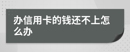 办信用卡的钱还不上怎么办