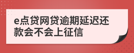 e点贷网贷逾期延迟还款会不会上征信