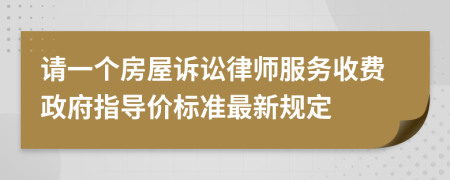 请一个房屋诉讼律师服务收费政府指导价标准最新规定