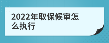 2022年取保候审怎么执行