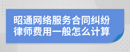 昭通网络服务合同纠纷律师费用一般怎么计算