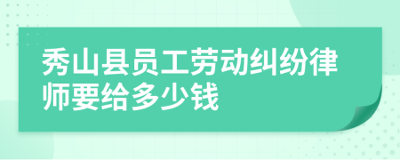 秀山县员工劳动纠纷律师要给多少钱