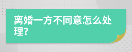 离婚一方不同意怎么处理？