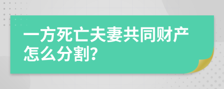 一方死亡夫妻共同财产怎么分割？