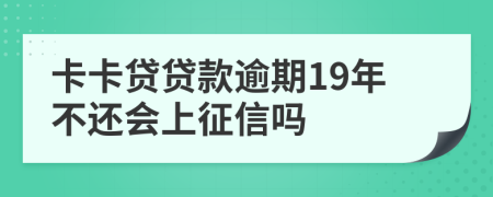 卡卡贷贷款逾期19年不还会上征信吗