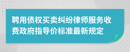 聘用债权买卖纠纷律师服务收费政府指导价标准最新规定