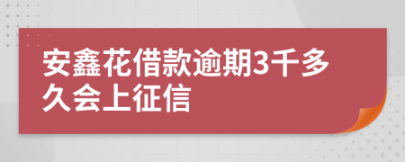 安鑫花借款逾期3千多久会上征信