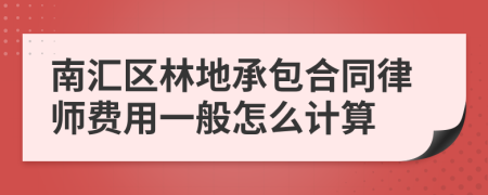 南汇区林地承包合同律师费用一般怎么计算