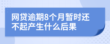 网贷逾期8个月暂时还不起产生什么后果