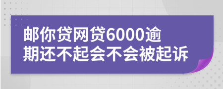 邮你贷网贷6000逾期还不起会不会被起诉