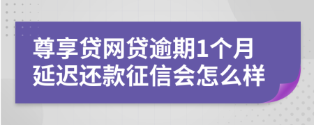 尊享贷网贷逾期1个月延迟还款征信会怎么样