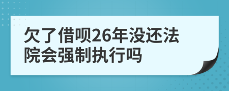 欠了借呗26年没还法院会强制执行吗