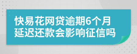 快易花网贷逾期6个月延迟还款会影响征信吗