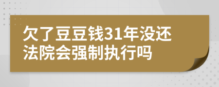 欠了豆豆钱31年没还法院会强制执行吗