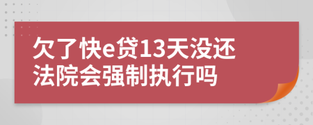 欠了快e贷13天没还法院会强制执行吗