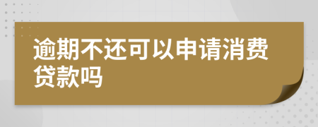 逾期不还可以申请消费贷款吗