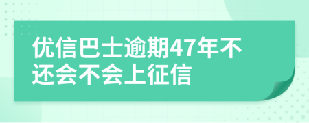 优信巴士逾期47年不还会不会上征信