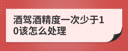 酒驾酒精度一次少于10该怎么处理