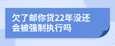 欠了邮你贷22年没还会被强制执行吗