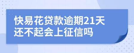 快易花贷款逾期21天还不起会上征信吗