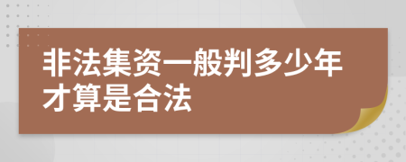 非法集资一般判多少年才算是合法