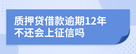 质押贷借款逾期12年不还会上征信吗