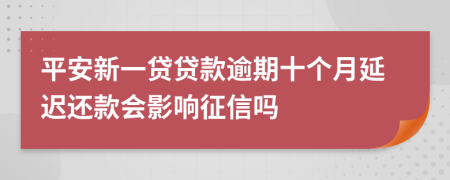 平安新一贷贷款逾期十个月延迟还款会影响征信吗