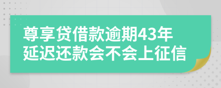 尊享贷借款逾期43年延迟还款会不会上征信