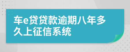 车e贷贷款逾期八年多久上征信系统