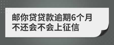 邮你贷贷款逾期6个月不还会不会上征信