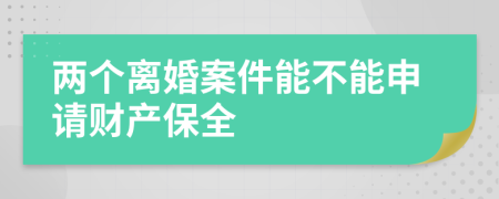 两个离婚案件能不能申请财产保全