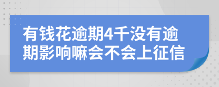 有钱花逾期4千没有逾期影响嘛会不会上征信