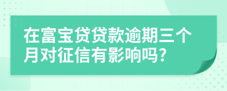 在富宝贷贷款逾期三个月对征信有影响吗?