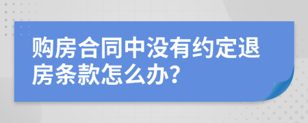 购房合同中没有约定退房条款怎么办？