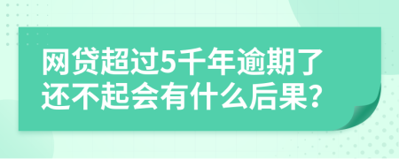 网贷超过5千年逾期了还不起会有什么后果？