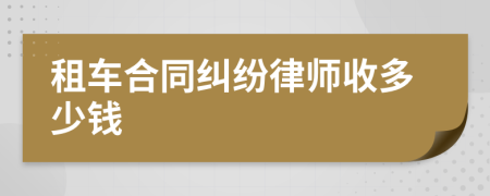 租车合同纠纷律师收多少钱