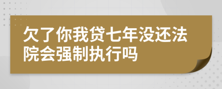 欠了你我贷七年没还法院会强制执行吗