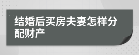 结婚后买房夫妻怎样分配财产