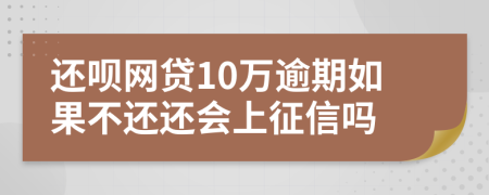 还呗网贷10万逾期如果不还还会上征信吗