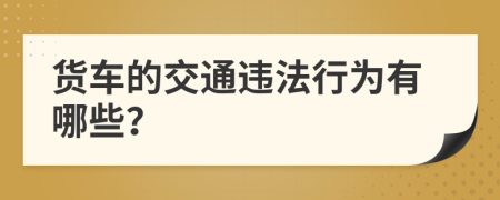 货车的交通违法行为有哪些？