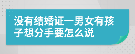 没有结婚证一男女有孩子想分手要怎么说