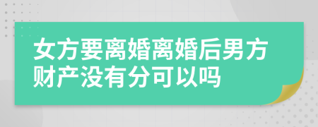 女方要离婚离婚后男方财产没有分可以吗